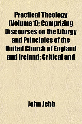 Book cover for Practical Theology (Volume 1); Comprizing Discourses on the Liturgy and Principles of the United Church of England and Ireland; Critical and