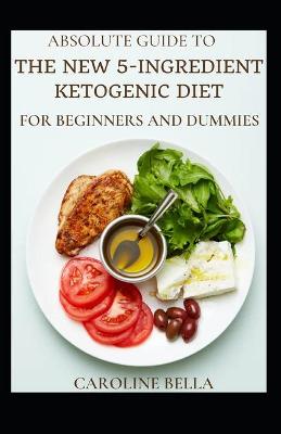 Book cover for Absolute Guide To The New 5-Ingredient Ketogenic Diet For Beginners And Dummies