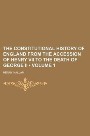 Cover of The Constitutional History of England from the Accession of Henry VII to the Death of George II (Volume 1)