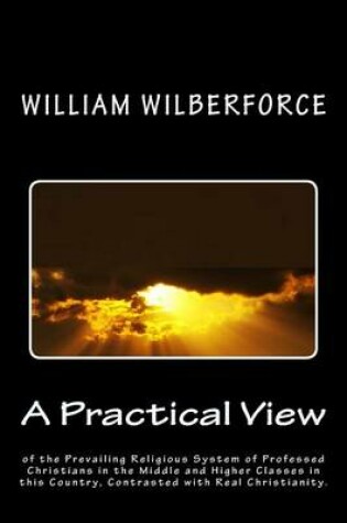 Cover of A Practical View of the Prevailing Religious System of Professed Christians, in the Middle and Higher Classes in this Country, Contrasted with Real Christianity.