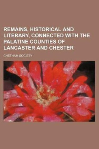 Cover of Remains, Historical and Literary, Connected with the Palatine Counties of Lancaster and Chester (Volume 43, PT. 3)