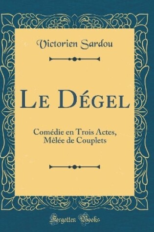 Cover of Le Dégel: Comédie en Trois Actes, Mêlée de Couplets (Classic Reprint)