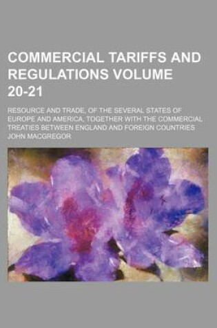 Cover of Commercial Tariffs and Regulations Volume 20-21; Resource and Trade, of the Several States of Europe and America, Together with the Commercial Treaties Between England and Foreign Countries