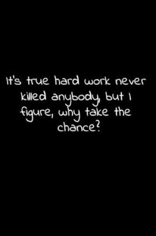Cover of It's true hard work never killed anybody, but I figure, why take the chance?
