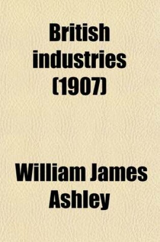 Cover of British Industries; A Series of General Reviews for Business Men and Students