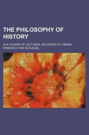 Cover of The Philosophy of History (Volume 2); In a Course of Lectures, Delivered at Vienna