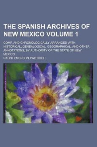 Cover of The Spanish Archives of New Mexico; Comp. and Chronologically Arranged with Historical, Genealogical, Geographical, and Other Annotations, by Authority of the State of New Mexico Volume 1