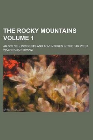 Cover of The Rocky Mountains Volume 1; AR Scenes, Incidents and Adventures in the Far West