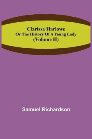 Cover of Clarissa Harlowe; or the history of a young lady (Volume II)