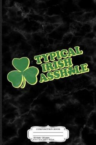 Cover of Typical Irish Asshole St. Patrick's Day Composition Notebook