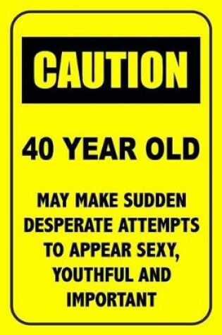 Cover of Caution 40 Year Old, May Make Desperate Attempts To Appear Sexy