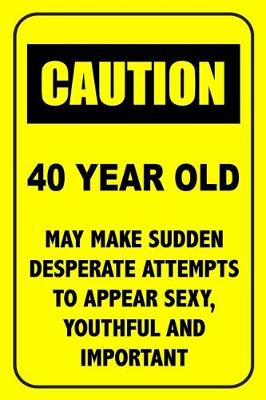 Book cover for Caution 40 Year Old, May Make Desperate Attempts To Appear Sexy