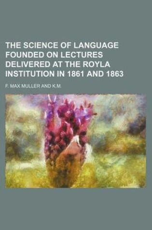 Cover of The Science of Language Founded on Lectures Delivered at the Royla Institution in 1861 and 1863