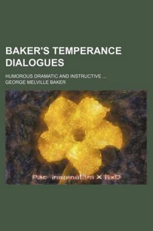 Cover of Baker's Temperance Dialogues; Humorous Dramatic and Instructive