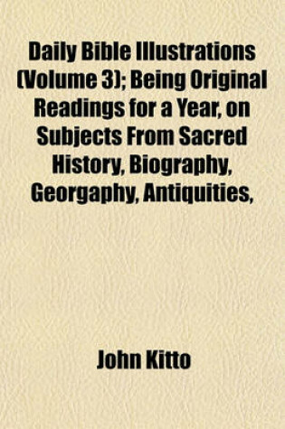 Cover of Daily Bible Illustrations (Volume 3); Being Original Readings for a Year, on Subjects from Sacred History, Biography, Georgaphy, Antiquities,