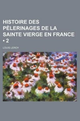 Cover of Histoire Des Pelerinages de La Sainte Vierge En France (2)