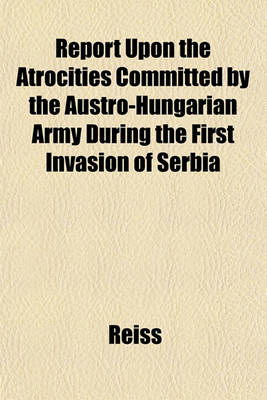 Book cover for Report Upon the Atrocities Committed by the Austro-Hungarian Army During the First Invasion of Serbia