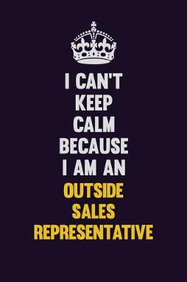 Book cover for I can't Keep Calm Because I Am An Outside Sales Representative