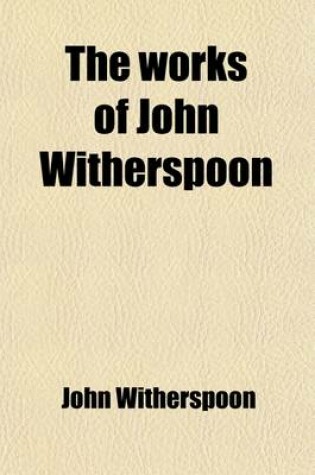 Cover of The Works of John Witherspoon (Volume 7); Containing Essays, Sermons, &C., on Important Subjects Together with His Lectures on Moral Philosophy Eloquence and Divinity, His Speeches in the American Congress, and Many Other Valuable Pieces, Never Before Publishe