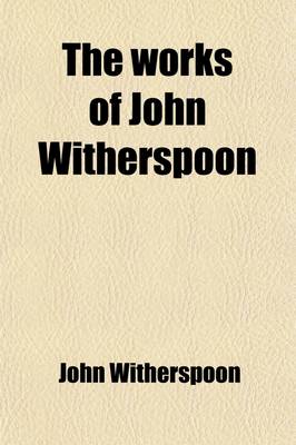 Book cover for The Works of John Witherspoon (Volume 7); Containing Essays, Sermons, &C., on Important Subjects Together with His Lectures on Moral Philosophy Eloquence and Divinity, His Speeches in the American Congress, and Many Other Valuable Pieces, Never Before Publishe