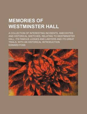 Book cover for Memories of Westminster Hall (Volume 1); A Collection of Interesting Incidents, Anecdotes and Historical Sketches, Relating to Westminister Hall, Its Famous Judges and Lawyers and Its Great Trials, with an Historical Introduction