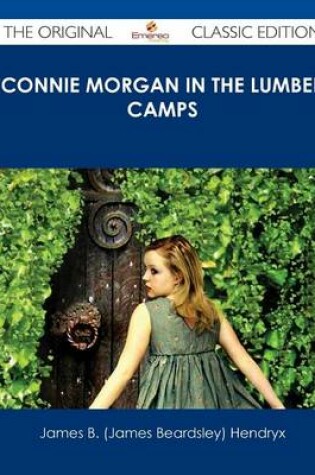 Cover of Connie Morgan in the Lumber Camps - The Original Classic Edition