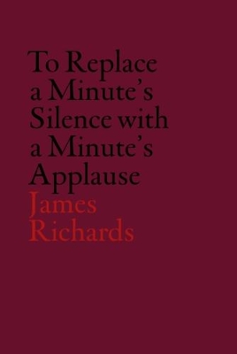 Book cover for James Richards: To Replace a Minute's Silence with a Minute's Applause