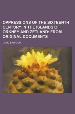Cover of Oppressions of the Sixteenth Century in the Islands of Orkney and Zetland; From Original Documents
