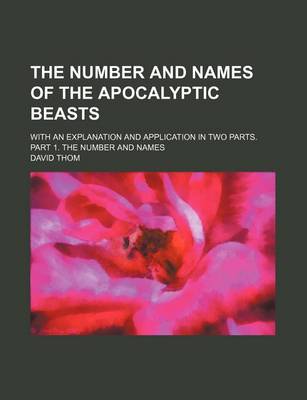 Book cover for The Number and Names of the Apocalyptic Beasts; With an Explanation and Application in Two Parts. Part 1. the Number and Names