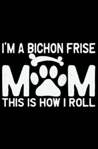 Cover of I'm A Bichon Frise Mom This Is How I Roll