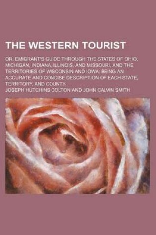 Cover of The Western Tourist; Or, Emigrant's Guide Through the States of Ohio, Michigan, Indiana, Illinois, and Missouri, and the Territories of Wisconsin and Iowa Being an Accurate and Concise Description of Each State, Territory, and County