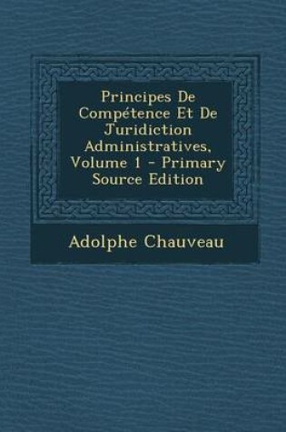 Cover of Principes de Competence Et de Juridiction Administratives, Volume 1