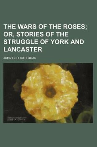 Cover of The Wars of the Roses; Or, Stories of the Struggle of York and Lancaster