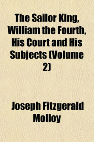 Cover of The Sailor King, William the Fourth, His Court and His Subjects (Volume 2)