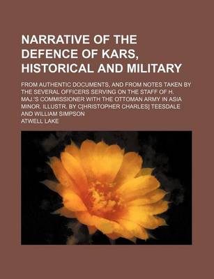 Book cover for Narrative of the Defence of Kars, Historical and Military; From Authentic Documents, and from Notes Taken by the Several Officers Serving on the Staff of H. Maj.'s Commissioner with the Ottoman Army in Asia Minor. Illustr. by C[hristopher Charles] Teesdal