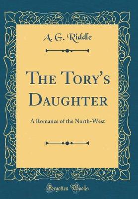Book cover for The Tory's Daughter: A Romance of the North-West (Classic Reprint)