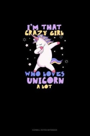 Cover of I'm That Crazy Girl Who Loves UNICORN A Lot