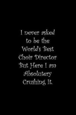 Cover of I never asked to be the World's Best Choir Director