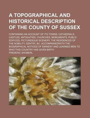 Book cover for A Topographical and Historical Description of the County of Sussex; Containing an Account of Its Towns, Cathedrals, Castles, Antiquities, Churches,