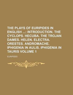 Book cover for The Plays of Euripides in English Volume 1; Introduction. the Cyclops. Hecuba. the Trojan Dames. Helen. Electra. Orestes. Andromache. Iphigenia in Aulis. Iphigenia in Tauris