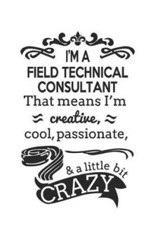 Cover of I'm A Field Technical Consultant That Means I'm Creative, Cool, Passionate & A Little Bit Crazy