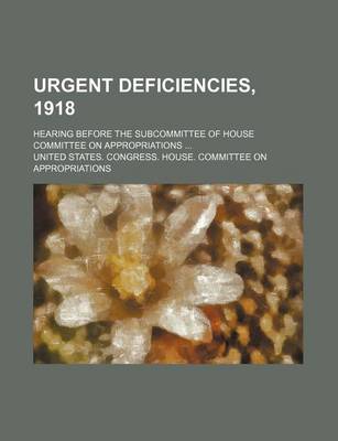 Book cover for Urgent Deficiencies, 1918; Hearing Before the Subcommittee of House Committee on Appropriations