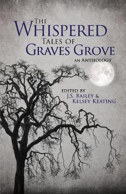 The Whispered Tales of Graves Grove by J S Bailey, Kelsey Keating, Matthew Howe
