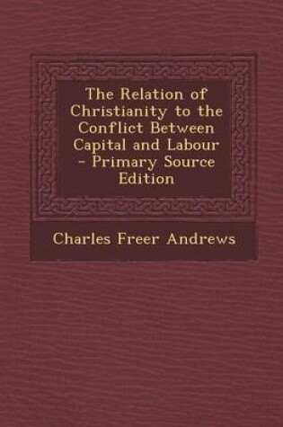 Cover of The Relation of Christianity to the Conflict Between Capital and Labour - Primary Source Edition