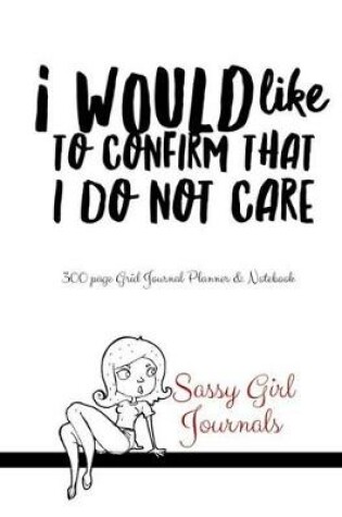 Cover of Sassy Girl Journals - I Would Like To Confirm That I Do Not Care