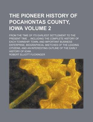 Book cover for The Pioneer History of Pocahontas County, Iowa; From the Time of Its Earliest Settlement to the Present Time ... Including the Complete History of Eac