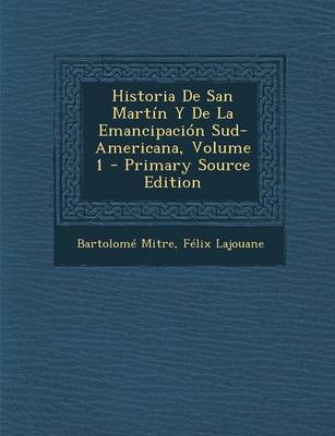 Book cover for Historia de San Martin y de La Emancipacion Sud-Americana, Volume 1