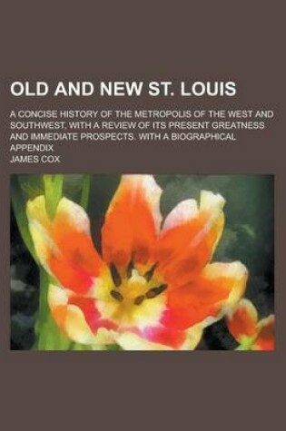 Cover of Old and New St. Louis; A Concise History of the Metropolis of the West and Southwest, with a Review of Its Present Greatness and Immediate Prospects.