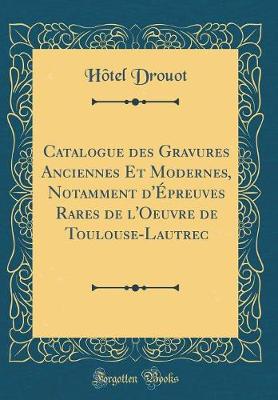 Book cover for Catalogue Des Gravures Anciennes Et Modernes, Notamment d'Épreuves Rares de l'Oeuvre de Toulouse-Lautrec (Classic Reprint)