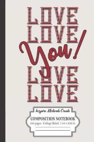 Cover of Love Love You! Love Love Inspire Motivate Create Composition Notebook 100 Pages College Ruled 7.44 x 9.69 in